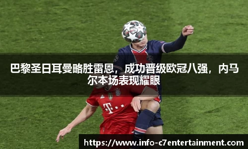 巴黎圣日耳曼略胜雷恩，成功晋级欧冠八强，内马尔本场表现耀眼