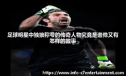 足球明星中独狼称号的传奇人物究竟是谁他又有怎样的故事